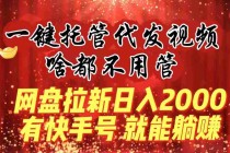 一键托管代发视频，啥都不用管，网盘拉新日入2000 ，有快手号就能躺赚