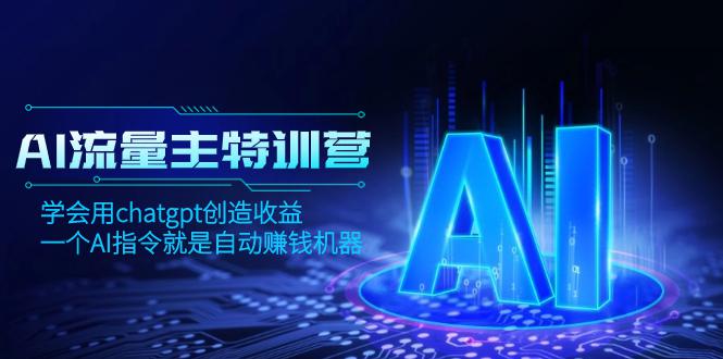 AI流量主训练营，学会用chatgpt创造收益，一个AI指令就是自动赚钱机器  第1张