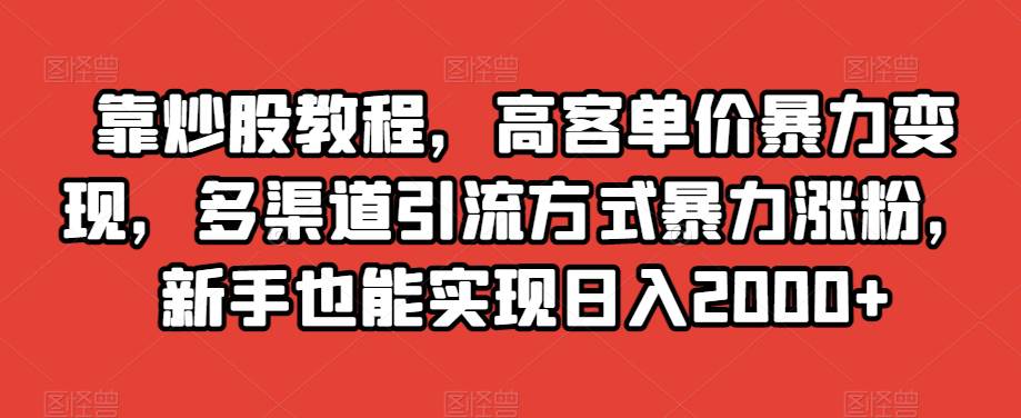 靠炒股教程，高客单价暴力变现，多渠道引流方式暴力涨粉，新手也能实现日入2000+  第1张