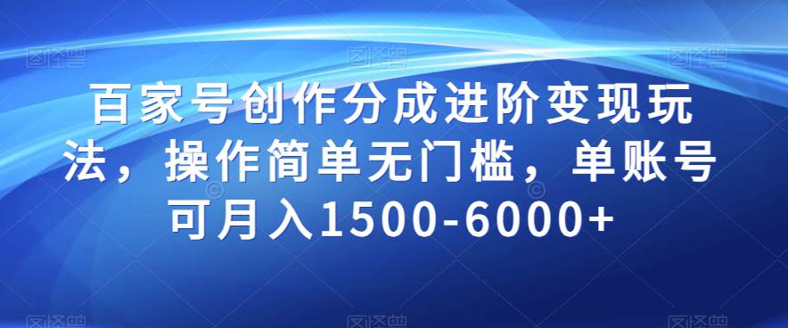 百家号创作分成进阶变现玩法，操作简单无门槛，单账号可月入1500-6000+  第1张