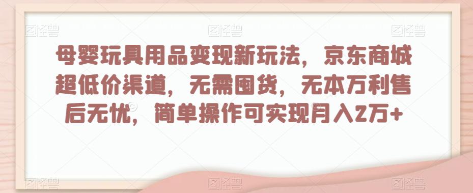 母婴玩具用品变现新玩法，京东商城超低价渠道，简单操作可实现月入2万+  第1张