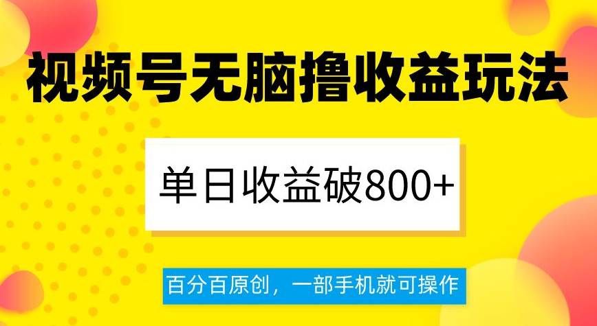 视频号无脑撸收益玩法，单日收益破800+，百分百原创，一部手机就可操作  第1张