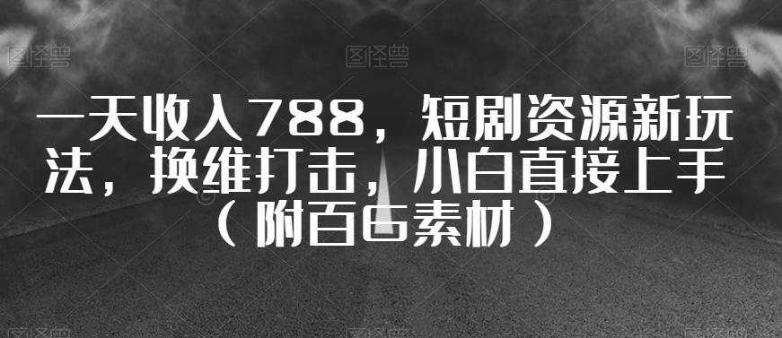 一天收入788，短剧资源新玩法，换维打击，小白直接上手（附百G素材）  第1张