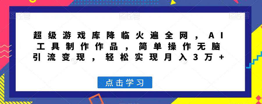 超级游戏库降临火遍全网，AI工具制作作品，简单操作无脑引流变现，轻松实现月入3万+  第1张