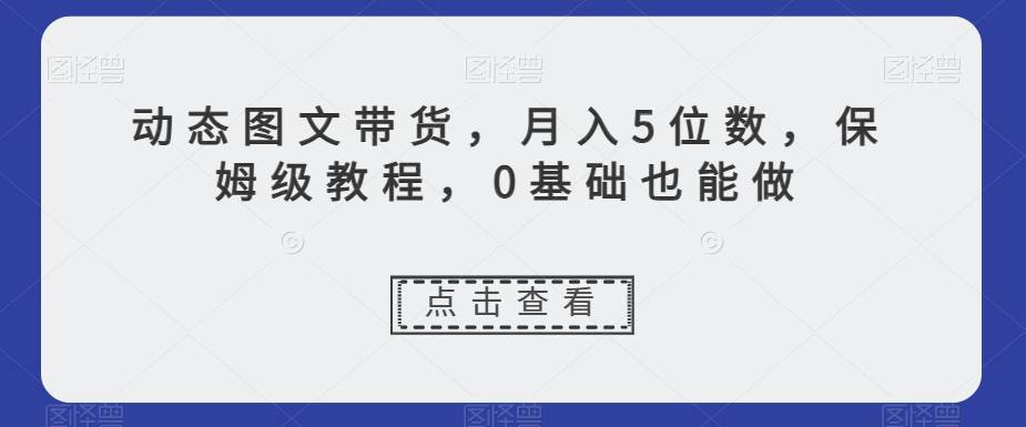 新玩法动态图文带货，月入5位数，保姆级教程，0基础也能跟上节奏  第1张