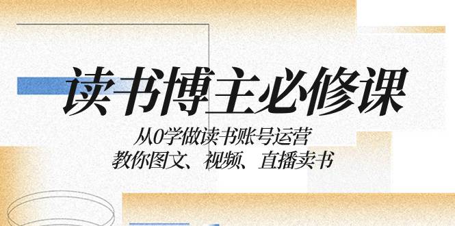 读书博主的必修课：从零开始学习运营读书账号，教你如何通过图文、视频和直播来销售书籍  第1张