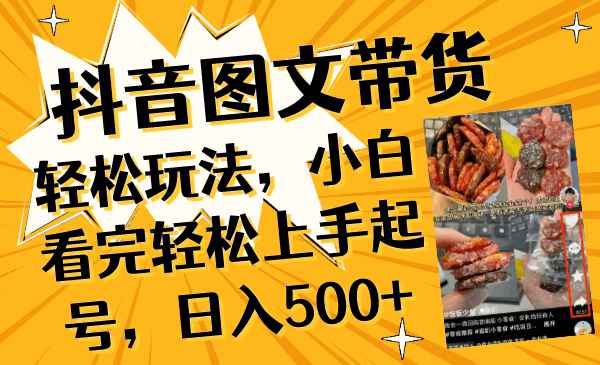 抖音图文带货轻松玩法，小白看完轻松上手起号，日入500+  第1张