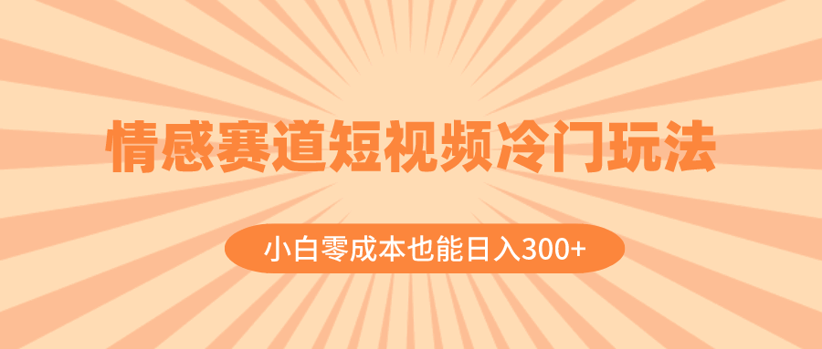 情感赛道短视频冷门玩法，小白零成本也能日入300+（教程+素材）  第1张