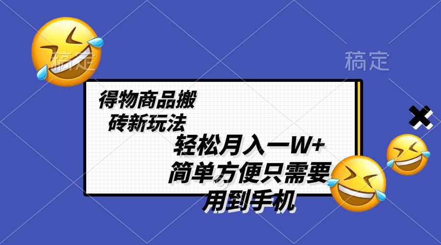 得物商品搬砖新玩法，简单方便，一部手机即可，不需要剪辑制作，轻松月入一W+  第1张