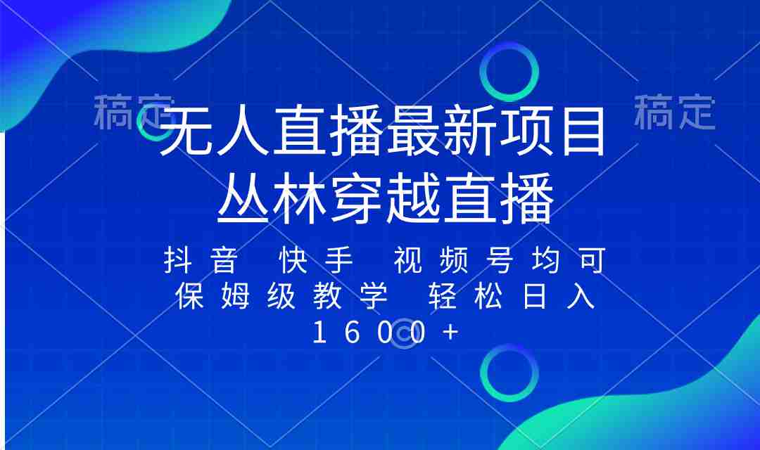 最新最火无人直播项目，丛林穿越，所有平台都可播，保姆级教学小白轻松1600+  第1张