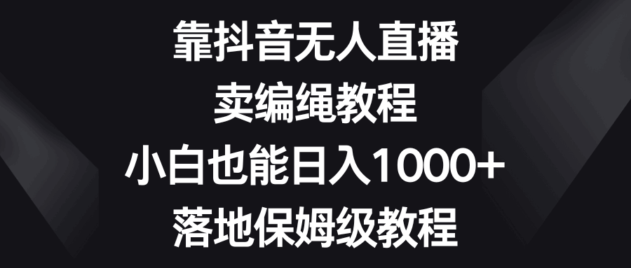 靠抖音无人直播，卖编绳教程，小白也能日入1000+，落地保姆级教程  第1张