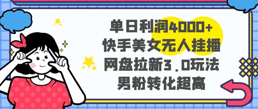 单日利润4000+快手美女无人挂播，网盘拉新3.0玩法，男粉转化超高  第1张