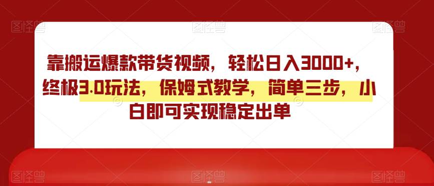 终极3.0靠搬运爆款带货视频玩法，轻松日入3000，实操教学保姆式指导  第1张