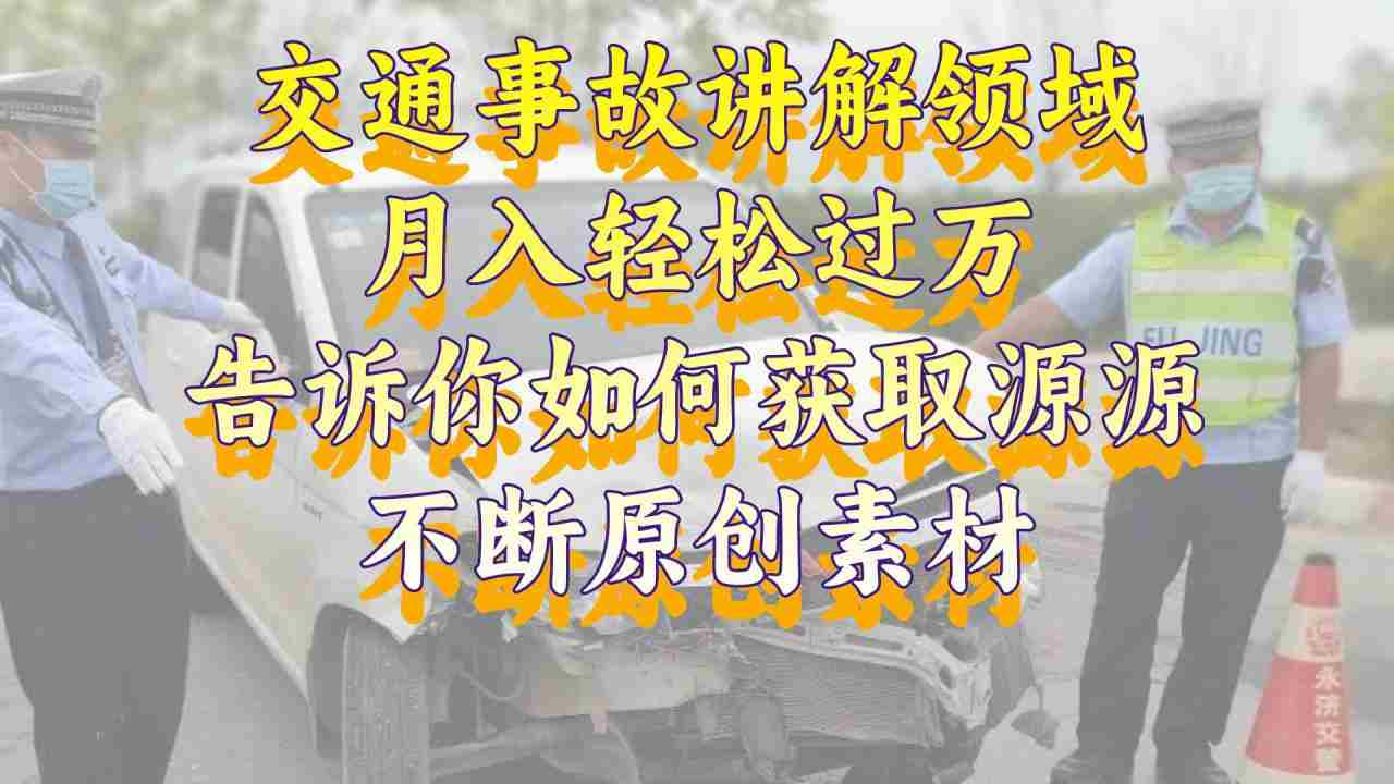 交通事故讲解领域，月入轻松过万，告诉你如何获取源源不断原创素材，视频号中视频收益高  第1张