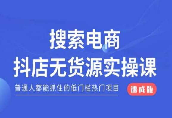 搜索电商抖店无货源必修课，普通人都能抓住的低门槛热门项目【速成版】  第1张