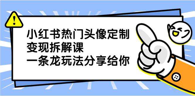 小红书热门头像定制变现项目，一条龙玩法分享给你  第1张