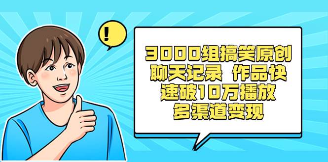 3000组搞笑原创聊天记录，作品快速破10万播放，多渠道变现  第1张