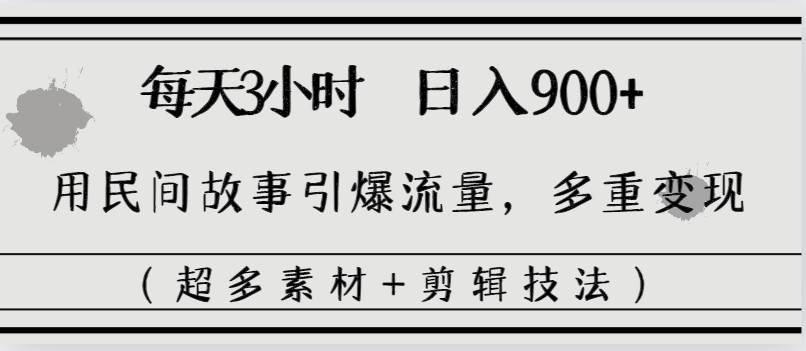 每天三小时日入900+，用民间故事引爆流量，多重变现（超多素材+剪辑技法）  第1张