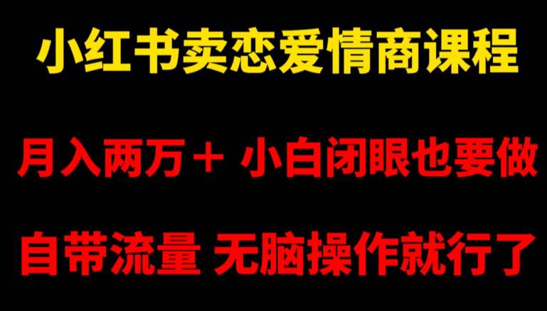 小红书卖恋爱情商课程，月入两万+，小白闭眼也要做，自带流量，无脑操作就行了  第1张