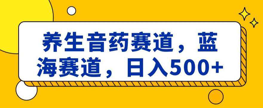 养生音药赛道，蓝海赛道，日入500+  第1张