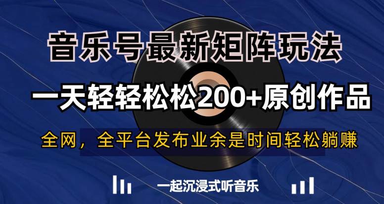 音乐号最新矩阵玩法，一天轻轻松松200+原创作品，轻松躺赚  第1张