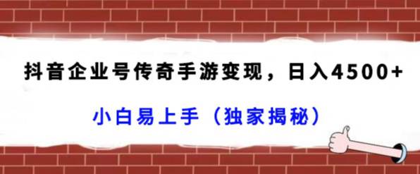 抖音企业号传奇手游变现，日入4500+，小白易上手（独家揭秘）  第1张