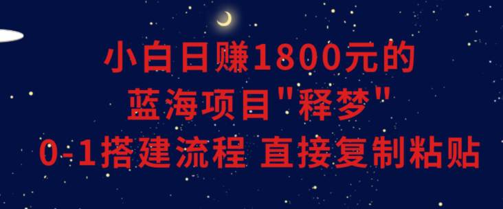 小白能日赚1800元的蓝海项目”释梦”，0-1搭建流程，可直接复制粘贴长期做  第1张