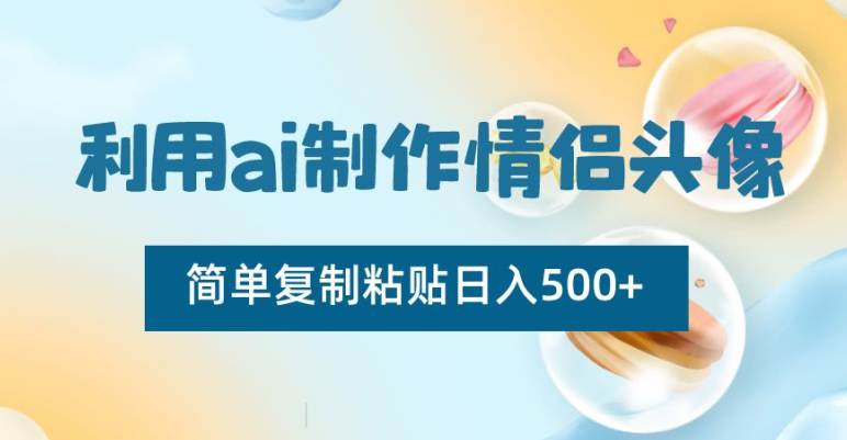 AI制作情侣头像项目，简单复制粘贴，日收益500+  第1张