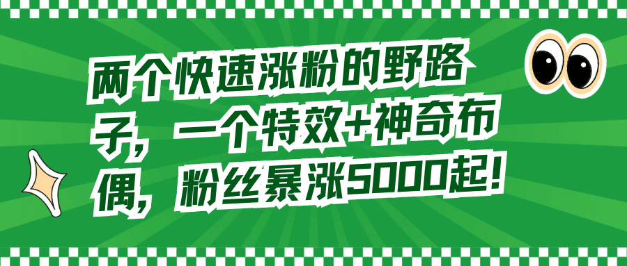 两个快速涨粉的野路子，一个特效+神奇布偶，粉丝暴涨5000起！  第1张