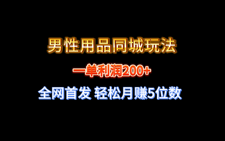 全网首发，男性用品同城玩法，一单利润200+，轻松月赚5位数  第1张