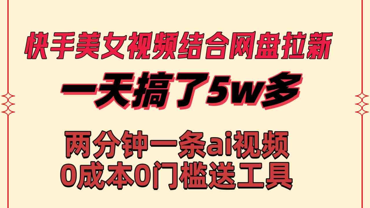 快手美女视频结合网盘拉新，一天搞了5W+，两分钟一条Ai原创视频  第1张