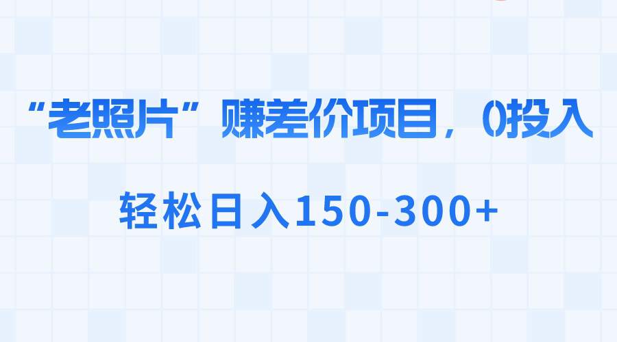 “老照片”赚差价，0投入，轻松日入150-300+  第1张