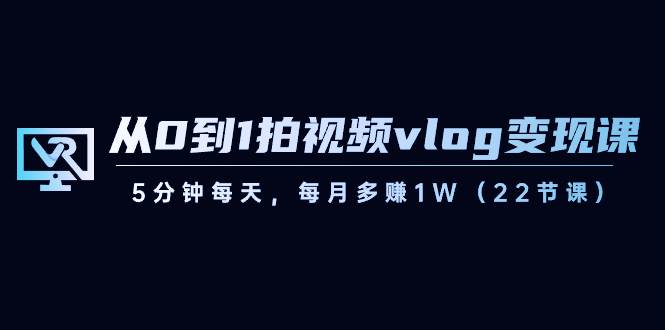 短视频运营课：从0到1拍视频vlog变现，每天5分钟，每月多赚1W+  第1张