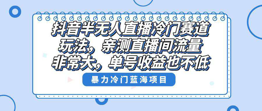 抖音半无人直播冷门新玩法，直播间流量非常大，单号收益也不低！  第1张