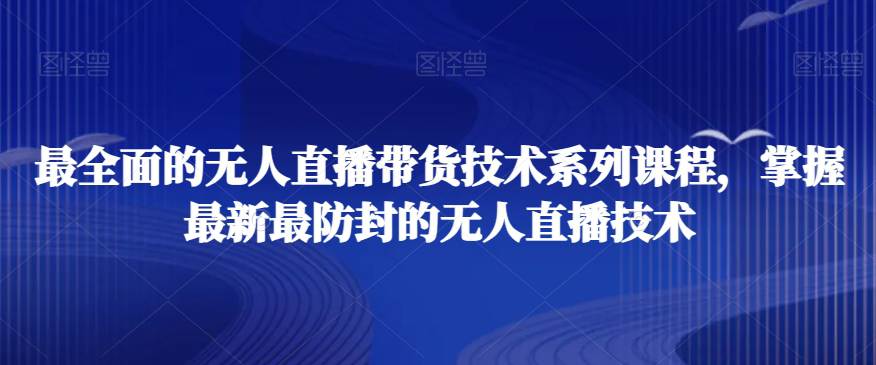 最全面的无人直播‮货带‬技术系‮课列‬程，掌握最新最防封的无人直播技术  第1张