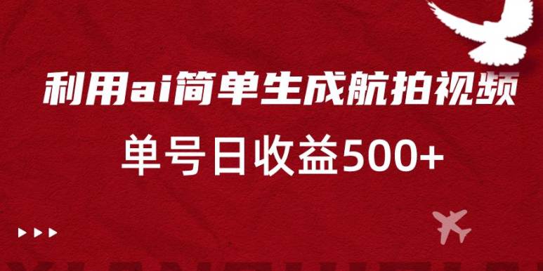 简单利用AI复制粘贴，生成航拍视频，单号日收益500+  第1张