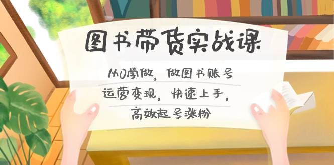 图书带货实战教程2.0，从0学做，做做书单号运营变现，快速上手，高效起号涨粉  第1张